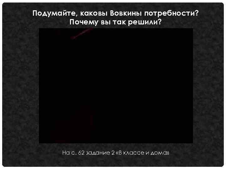 Подумайте, каковы Вовкины потребности? Почему вы так решили? На с. 62 задание 2 «В