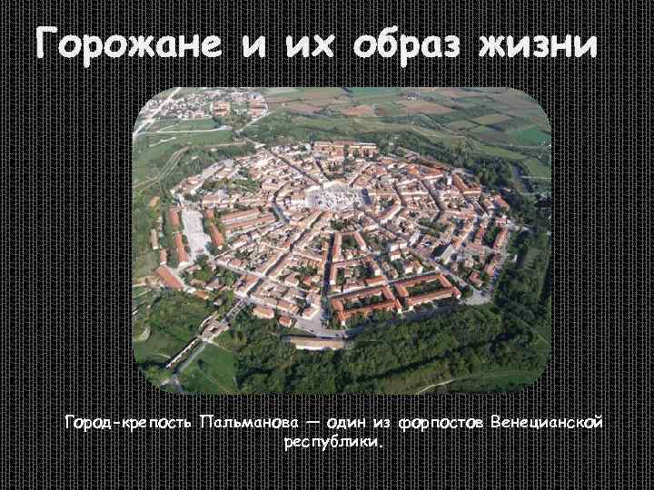 Горожане и их образ жизни Город-крепость Пальманова — один из форпостов Венецианской республики. 