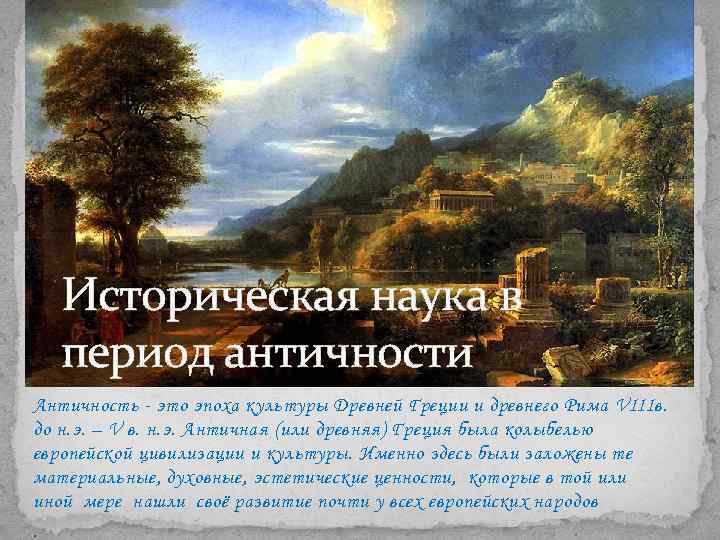 Историческая наука в период античности Античность - это эпоха культуры Древней Греции и древнего