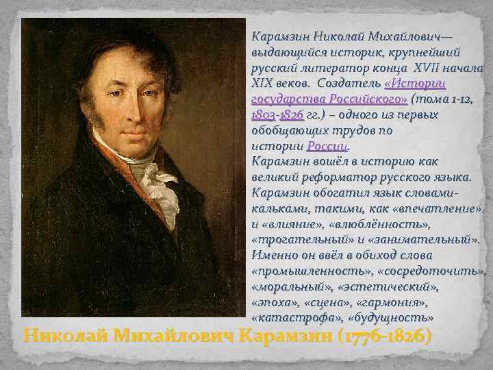 Карамзин Николай Михайлович— выдающийся историк, крупнейший русский литератор конца XVII начала XIX веков. Создатель