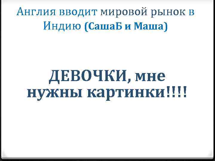 Англия вводит мировой рынок в Индию (Саша. Б и Маша) ДЕВОЧКИ, мне нужны картинки!!!!