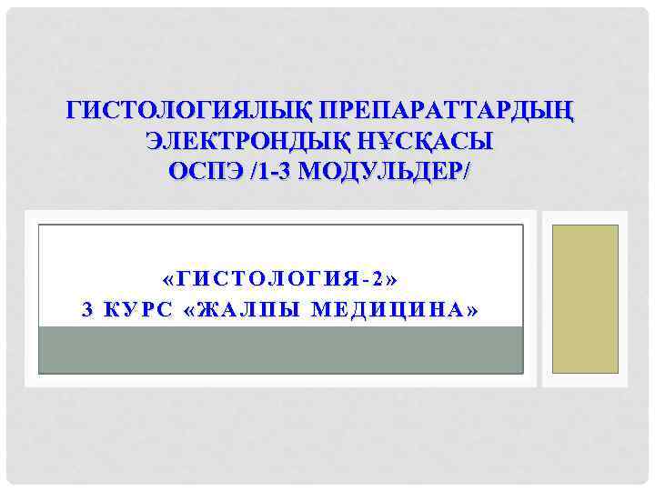 ГИСТОЛОГИЯЛЫҚ ПРЕПАРАТТАРДЫҢ ЭЛЕКТРОНДЫҚ НҰСҚАСЫ ОСПЭ /1 -3 МОДУЛЬДЕР/ «ГИСТОЛОГИЯ-2» 3 КУРС «ЖАЛПЫ МЕДИЦИНА» 