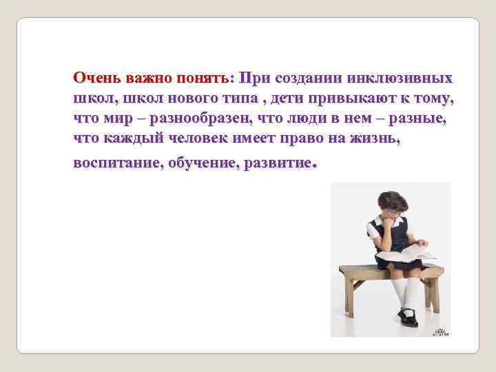 Очень важно понять: При создании инклюзивных школ, школ нового типа , дети привыкают к