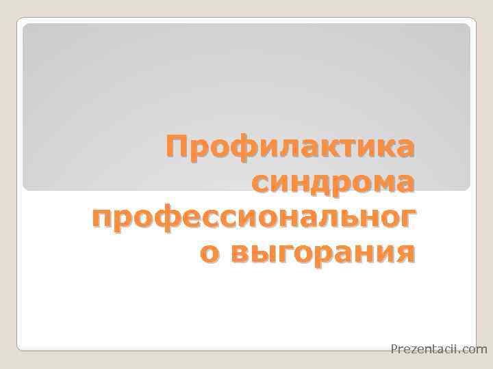 Профилактика синдрома профессиональног о выгорания Prezentacii. com 