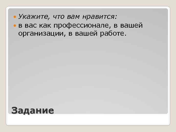 Укажите, что вам нравится: в вас как профессионале, в вашей организации, в вашей работе.