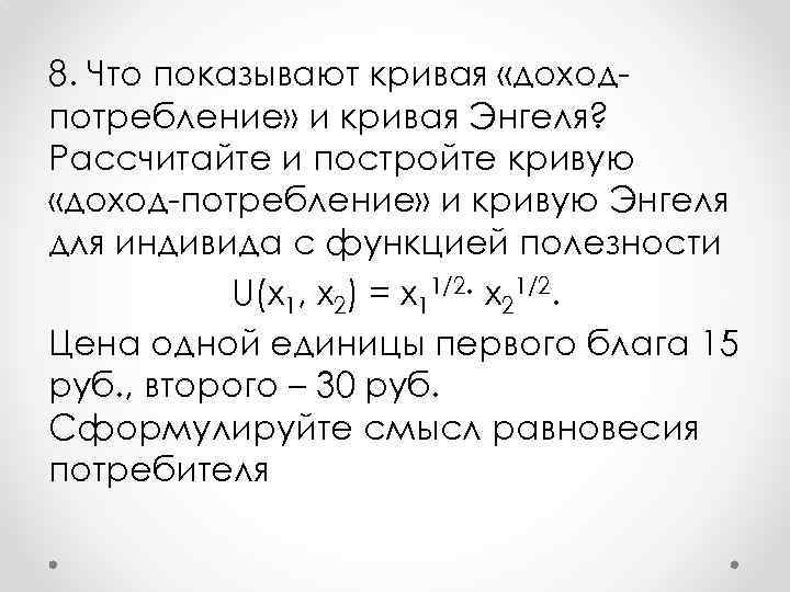 8. Что показывают кривая «доход потребление» и кривая Энгеля? Рассчитайте и постройте кривую «доход