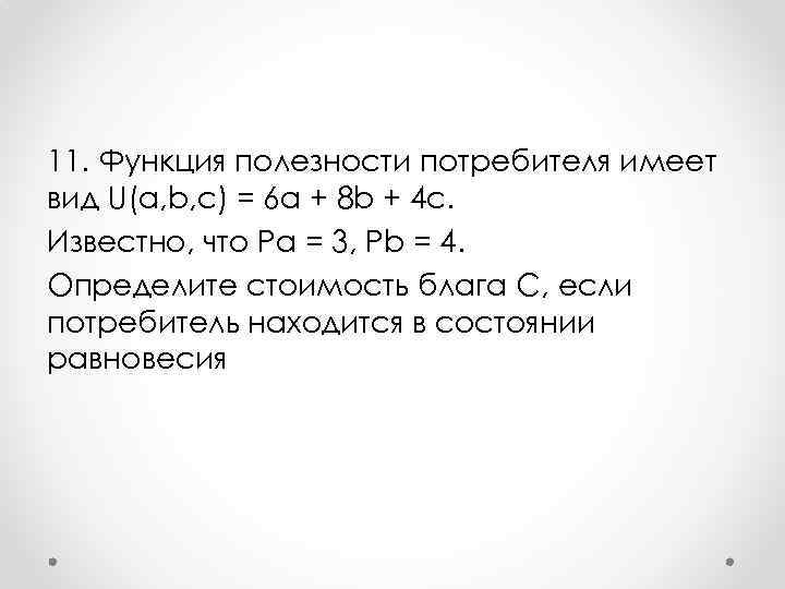 11. Функция полезности потребителя имеет вид U(a, b, c) = 6 a + 8