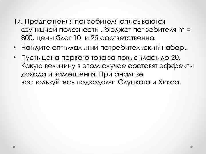17. Предпочтения потребителя описываются функцией полезности , бюджет потребителя m = 800, цены благ