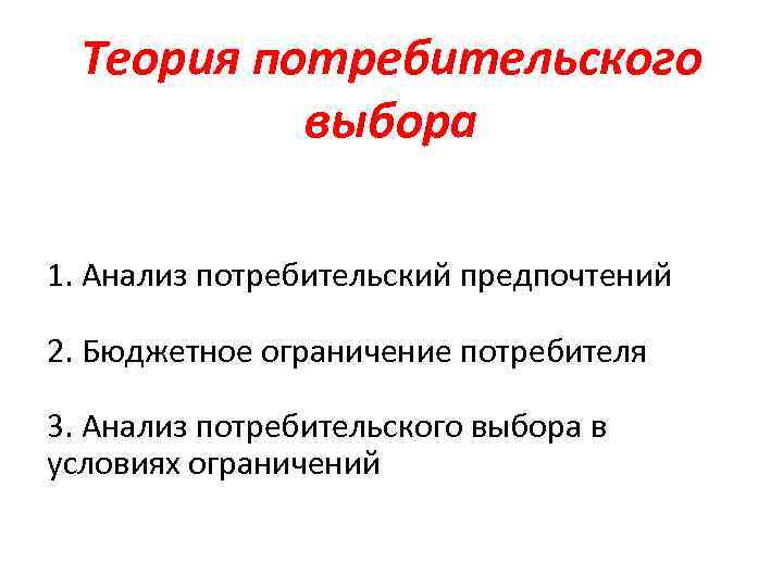Теория потребительского выбора 1. Анализ потребительский предпочтений 2. Бюджетное ограничение потребителя 3. Анализ потребительского