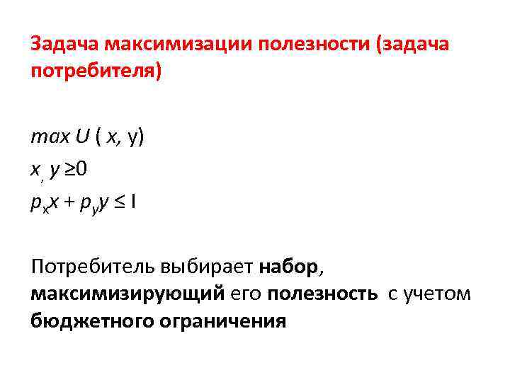 Задача максимизации полезности (задача потребителя) max U ( x, у) x, у ≥ 0