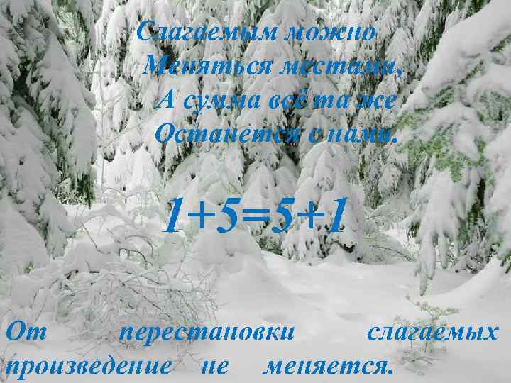 Слагаемым можно Меняться местами, А сумма всё та же Останется с нами. 1+5=5+1 От