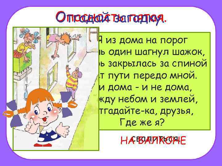 Опасность пятая. Отгадай загадку. Я из дома на порог Помни! Лишь один шагнул шажок,