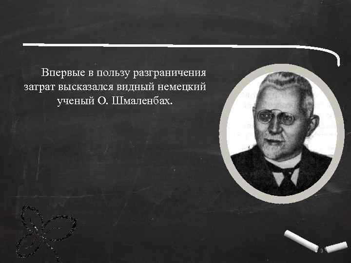 Впервые в пользу разграничения затрат высказался видный немецкий ученый О. Шмаленбах. 3 
