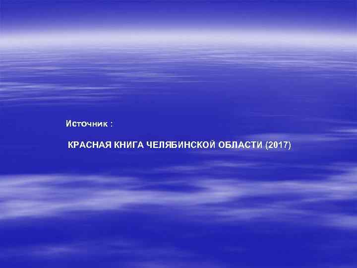 Источник : КРАСНАЯ КНИГА ЧЕЛЯБИНСКОЙ ОБЛАСТИ (2017) 