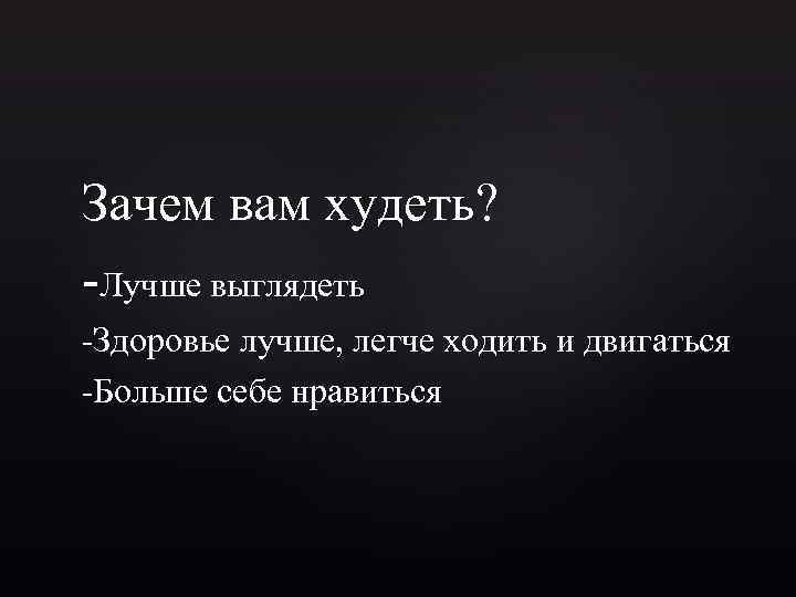 Зачем вам худеть? -Лучше выглядеть -Здоровье лучше, легче ходить и двигаться -Больше себе нравиться