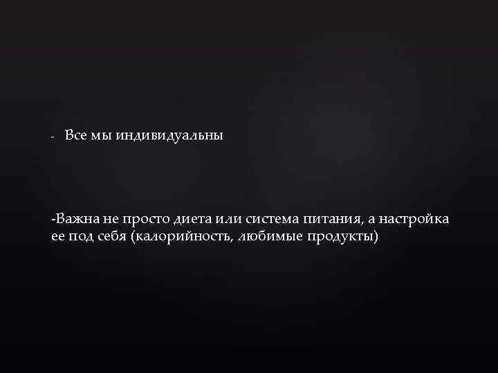 - Все мы индивидуальны -Важна не просто диета или система питания, а настройка ее