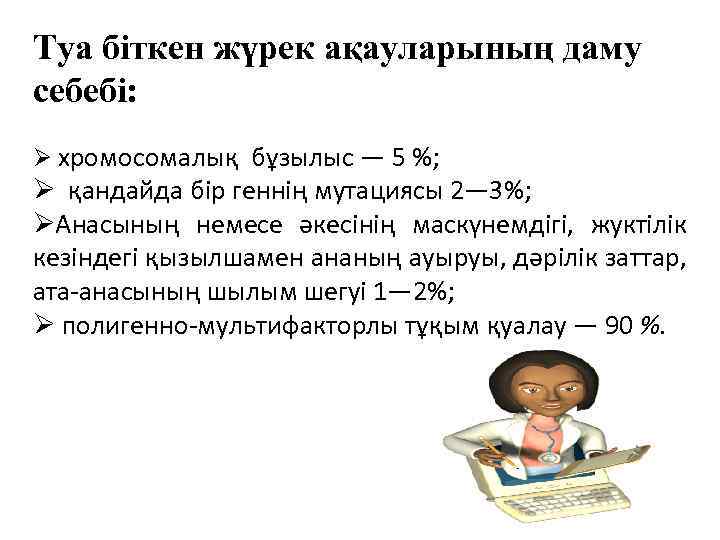 Туа біткен жүрек ақауларының даму себебі: Ø хромосомалық бұзылыс — 5 %; Ø қандайда