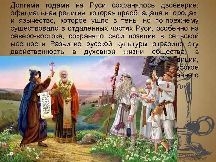 Долгими годами на Руси сохранялось двоеверие: официальная религия, которая преобладала в городах, и язычество,