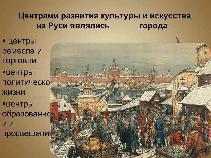Центрами развития культуры и искусства на Руси являлись города § центры ремесла и торговли