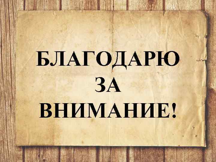 БЛАГОДАРЮ ЗА ВНИМАНИЕ! 