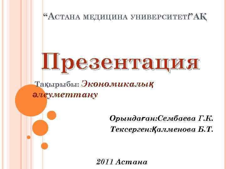 “АСТАНА МЕДИЦИНА УНИВЕРСИТЕТІ”АҚ Презентация Тақырыбы: Экономикалық әлеуметтану Орындаған: Сембаева Г. К. Тексерген: Қалменова Б.