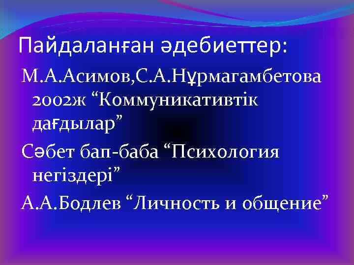 Пайдаланған әдебиеттер: М. А. Асимов, С. А. Нұрмагамбетова 2002 ж “Коммуникативтік дағдылар” Сәбет бап-баба