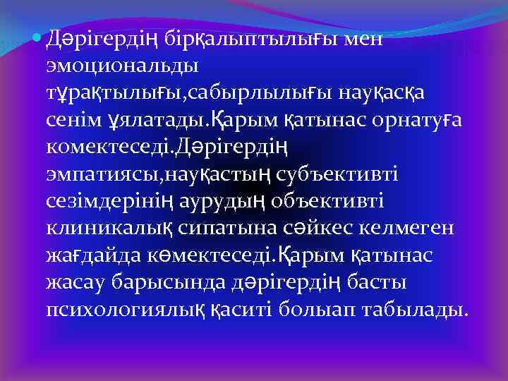  Дәрігердің бірқалыптылығы мен эмоциональды тұрақтылығы, сабырлылығы науқасқа сенім ұялатады. Қарым қатынас орнатуға комектеседі.