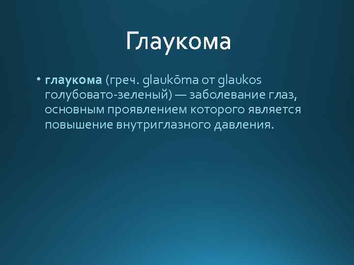  • глаукома (греч. glaukōma от glaukos голубовато-зеленый) — заболевание глаз, основным проявлением которого