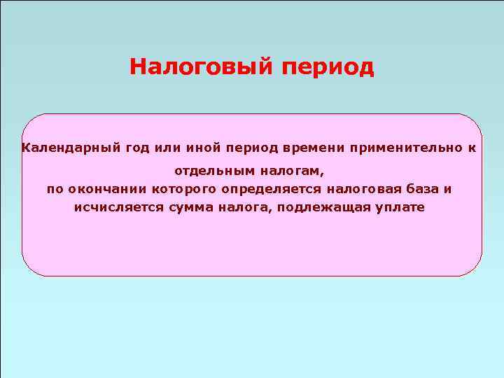 Налоговый период Календарный год или иной период времени применительно к отдельным налогам, по окончании