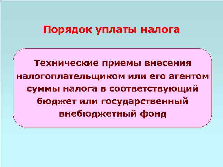 Порядок уплаты налога Технические приемы внесения налогоплательщиком или его агентом суммы налога в соответствующий