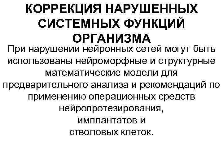 КОРРЕКЦИЯ НАРУШЕННЫХ СИСТЕМНЫХ ФУНКЦИЙ ОРГАНИЗМА При нарушении нейронных сетей могут быть использованы нейроморфные и