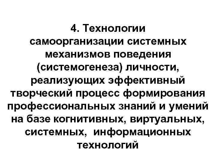 4. Технологии самоорганизации системных механизмов поведения (системогенеза) личности, реализующих эффективный творческий процесс формирования профессиональных