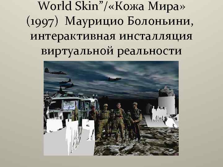 World Skin”/ «Кожа Мира» (1997) Маурицио Болоньини, интерактивная инсталляция виртуальной реальности 
