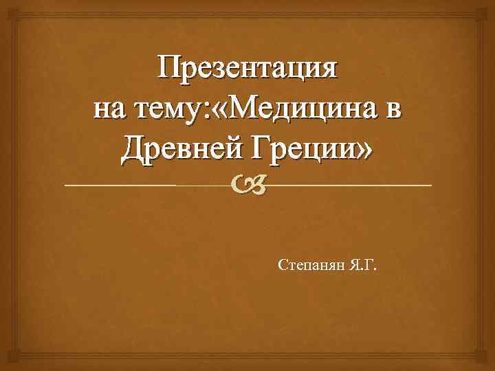 Презентация на тему: «Медицина в Древней Греции» Степанян Я. Г. 