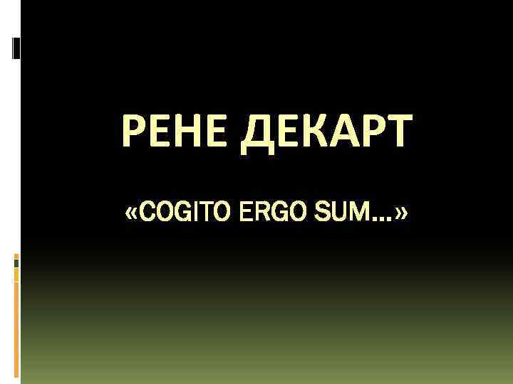 РЕНЕ ДЕКАРТ «COGITO ERGO SUM…» 