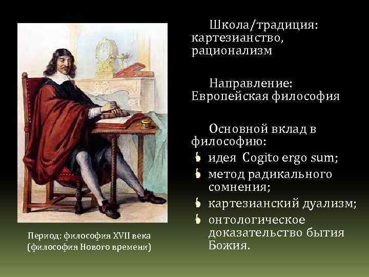 Школа/традиция: картезианство, рационализм Направление: Европейская философия Период: философия XVII века (философия Нового времени) Основной