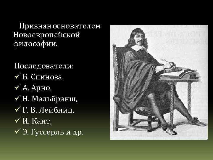 Признан основателем Новоевропейской философии. Последователи: ü Б. Спиноза, ü А. Арно, ü Н. Мальбранш,