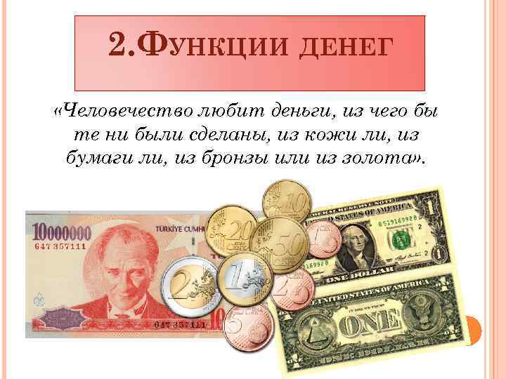 2. ФУНКЦИИ ДЕНЕГ «Человечество любит деньги, из чего бы те ни были сделаны, из