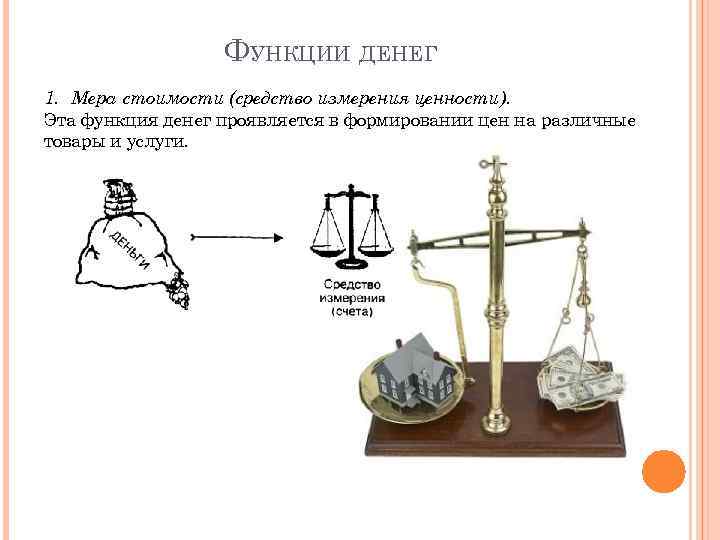 ФУНКЦИИ ДЕНЕГ 1. Мера стоимости (средство измерения ценности). Эта функция денег проявляется в формировании