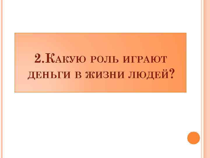 2. КАКУЮ РОЛЬ ИГРАЮТ ДЕНЬГИ В ЖИЗНИ ЛЮДЕЙ? 