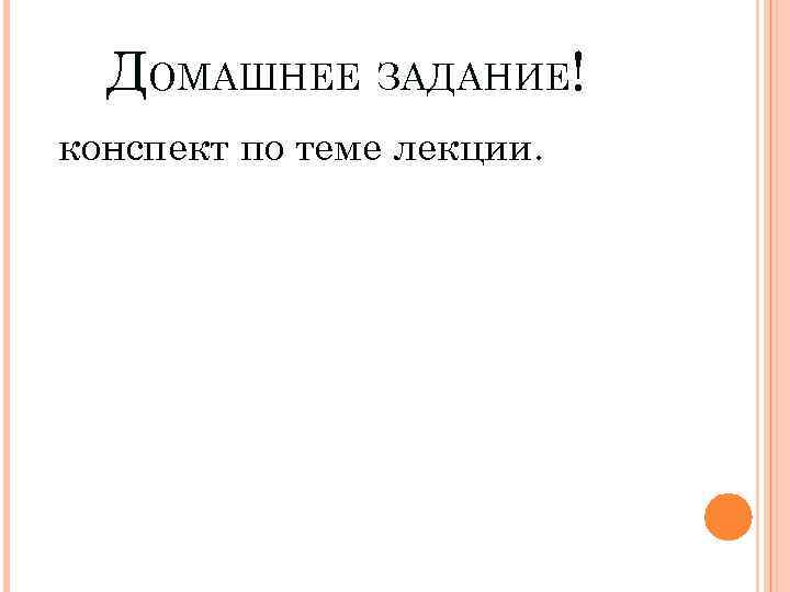 ДОМАШНЕЕ ЗАДАНИЕ! конспект по теме лекции. 