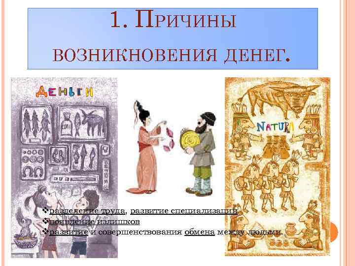 1. ПРИЧИНЫ . ВОЗНИКНОВЕНИЯ ДЕНЕГ vразделение труда, развитие специализации vпоявление излишков vразвитие и совершенствования