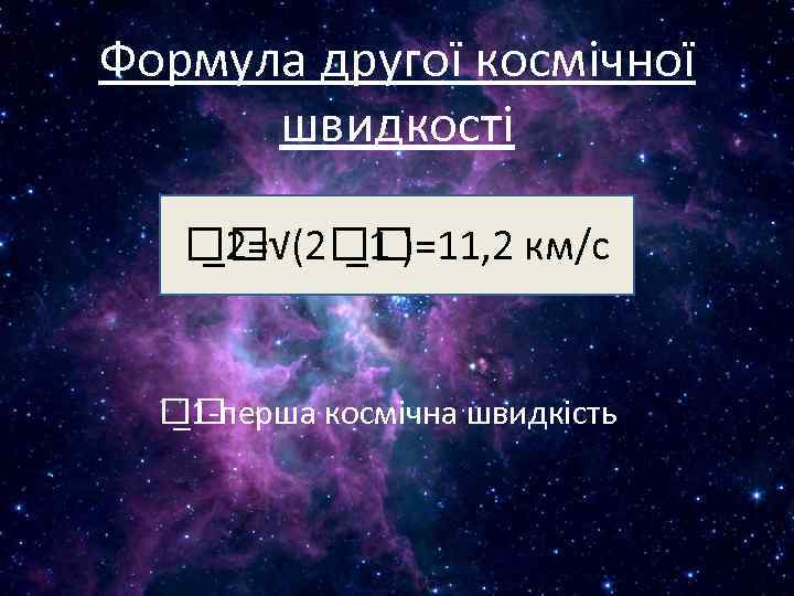 Формула другої космічної швидкості _2=√(2 _1 )=11, 2 км/с _1 -перша космічна швидкість 