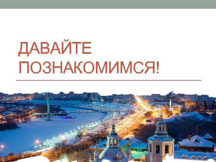 ДАВАЙТЕ ПОЗНАКОМИМСЯ! 