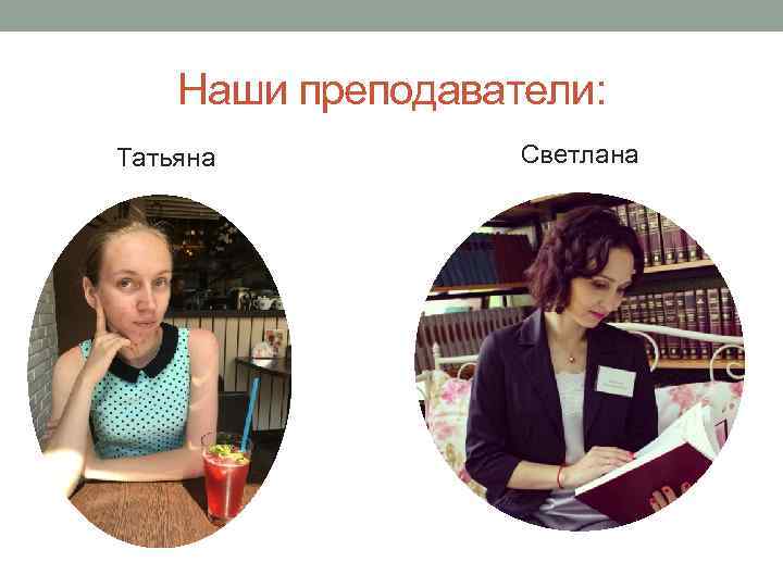 Наши преподаватели: Татьяна Светлана 