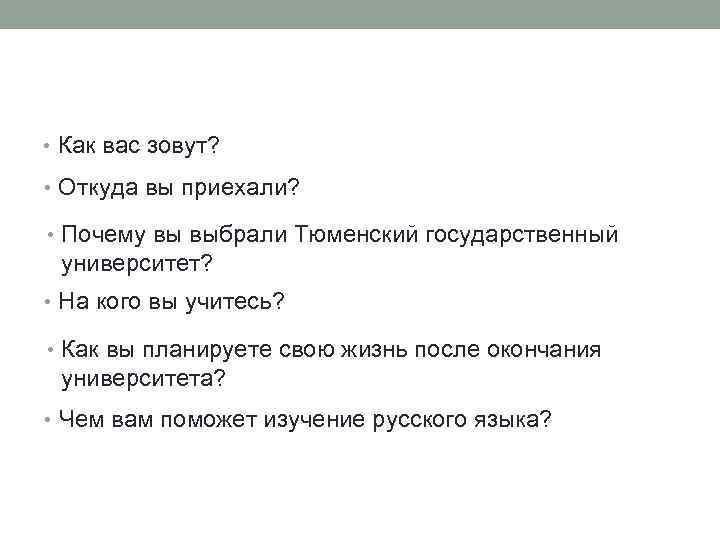  • Как вас зовут? • Откуда вы приехали? • Почему вы выбрали Тюменский