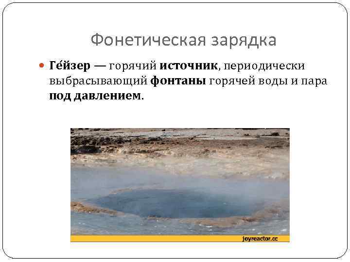 Фонетическая зарядка Ге йзер — горячий источник, периодически выбрасывающий фонтаны горячей воды и пара
