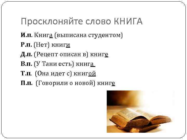 Просклоняйте слово КНИГА И. п. Книга (выписана студентом) Р. п. (Нет) книги Д. п.