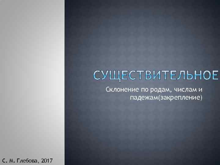 Склонение по родам, числам и падежам(закрепление) С. М. Глебова, 2017 