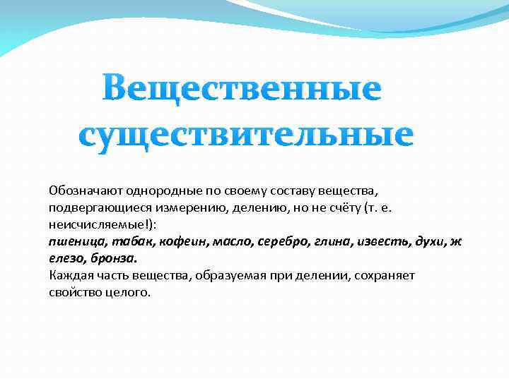 Вещественные существительные Обозначают однородные по своему составу вещества, подвергающиеся измерению, делению, но не счёту